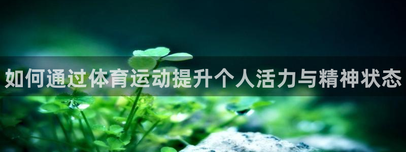 JJB竞技宝官方正版app科技:如何通过体育运动提升个人活力