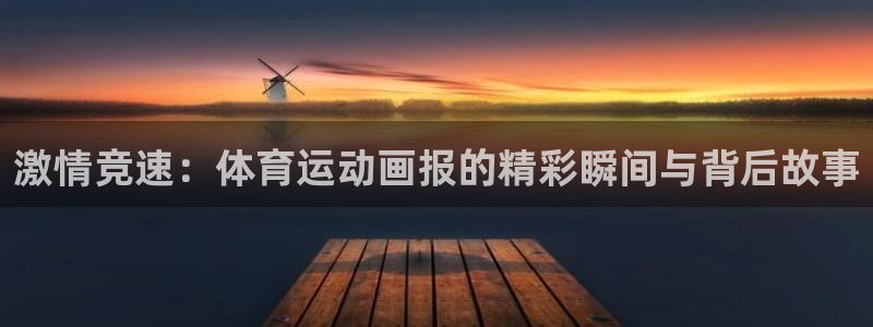 JJB竞技宝官方正版app官网:激情竞速:体育运动画报的精彩
