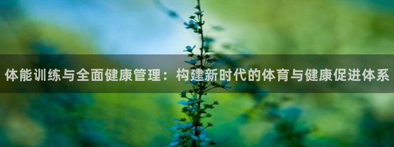 JJB竞技宝官网下载招商电话号码:体能训练与全面健康管理:构